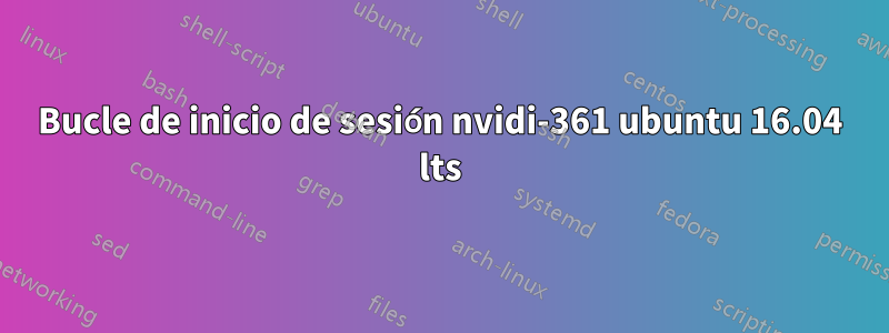 Bucle de inicio de sesión nvidi-361 ubuntu 16.04 lts