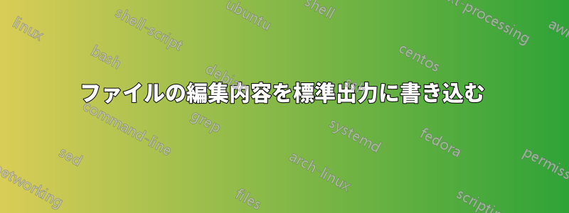 ファイルの編集内容を標準出力に書き込む