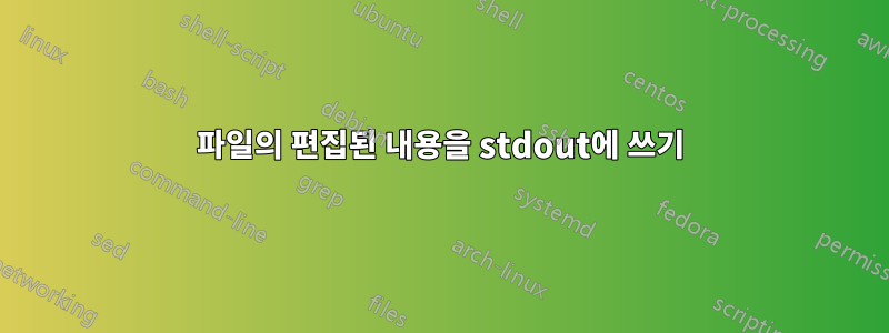 파일의 편집된 내용을 stdout에 쓰기