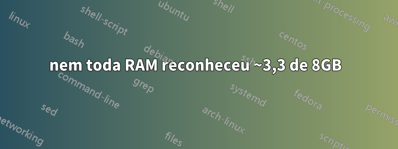 nem toda RAM reconheceu ~3,3 de 8GB 