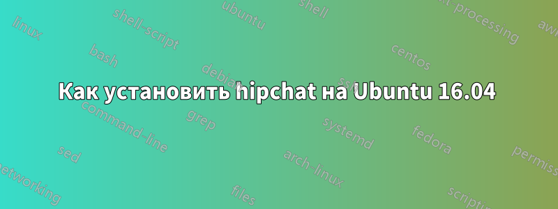 Как установить hipchat на Ubuntu 16.04