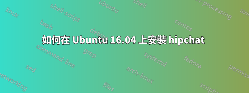 如何在 Ubuntu 16.04 上安裝 hipchat