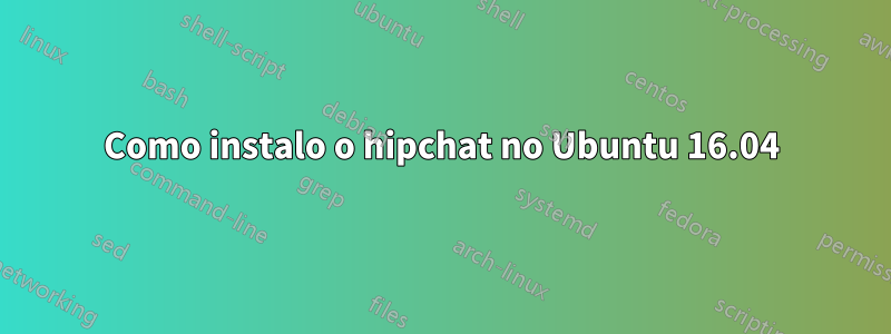 Como instalo o hipchat no Ubuntu 16.04