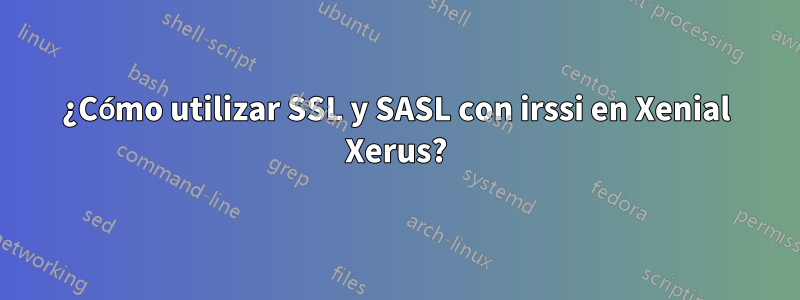 ¿Cómo utilizar SSL y SASL con irssi en Xenial Xerus?