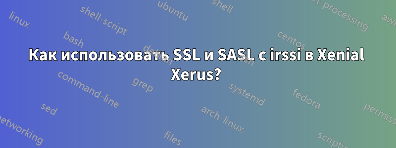 Как использовать SSL и SASL с irssi в Xenial Xerus?