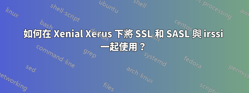 如何在 Xenial Xerus 下將 SSL 和 SASL 與 irssi 一起使用？