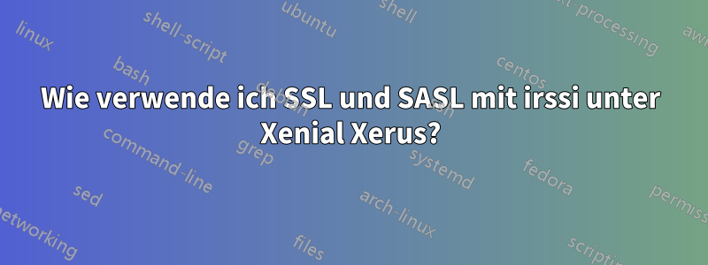 Wie verwende ich SSL und SASL mit irssi unter Xenial Xerus?