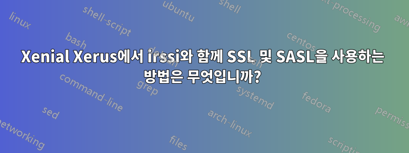 Xenial Xerus에서 irssi와 함께 SSL 및 SASL을 사용하는 방법은 무엇입니까?