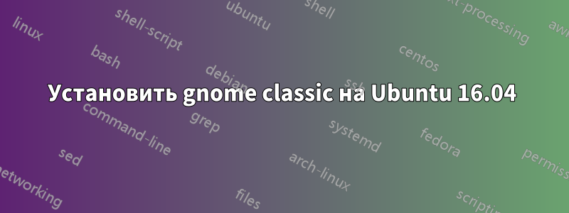 Установить gnome classic на Ubuntu 16.04