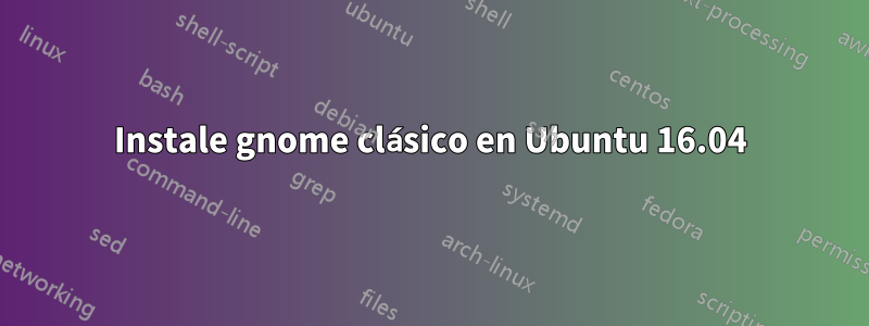 Instale gnome clásico en Ubuntu 16.04