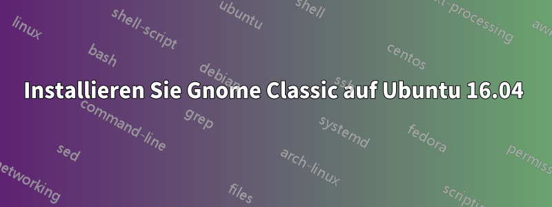 Installieren Sie Gnome Classic auf Ubuntu 16.04