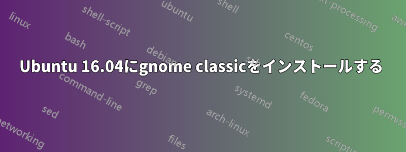 Ubuntu 16.04にgnome classicをインストールする