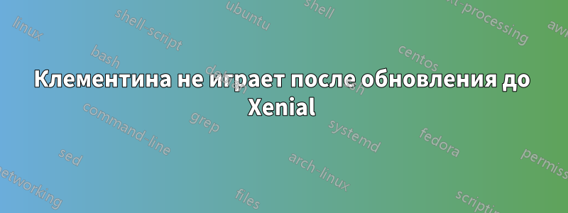 Клементина не играет после обновления до Xenial