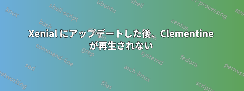 Xenial にアップデートした後、Clementine が再生されない