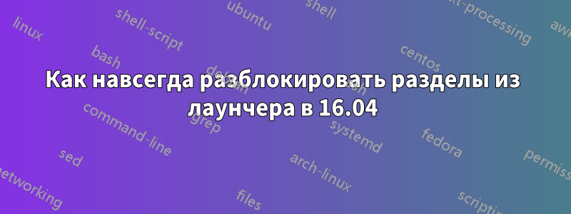 Как навсегда разблокировать разделы из лаунчера в 16.04