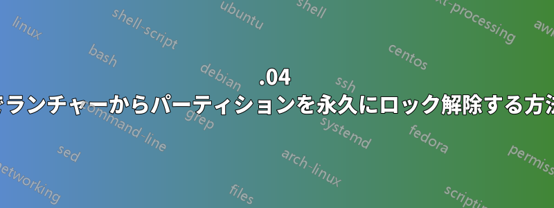 16.04 でランチャーからパーティションを永久にロック解除する方法