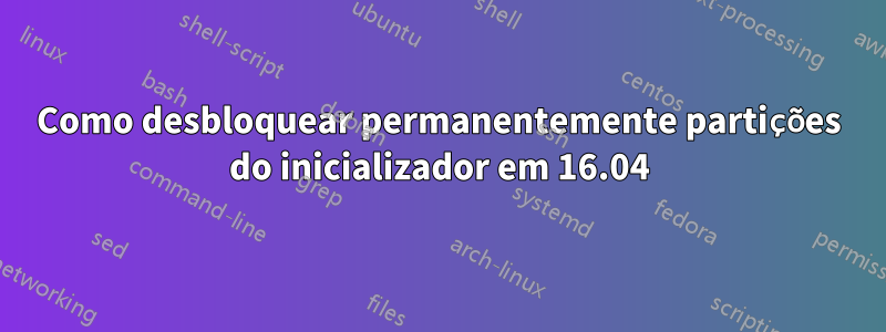 Como desbloquear permanentemente partições do inicializador em 16.04