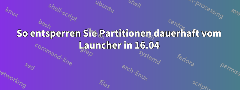 So entsperren Sie Partitionen dauerhaft vom Launcher in 16.04