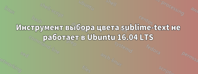 Инструмент выбора цвета sublime-text не работает в Ubuntu 16.04 LTS