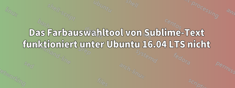 Das Farbauswahltool von Sublime-Text funktioniert unter Ubuntu 16.04 LTS nicht