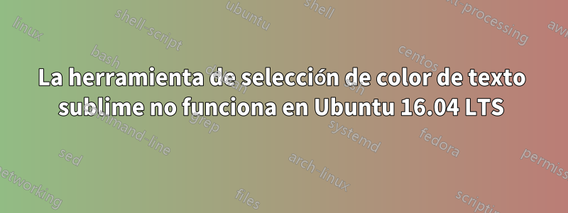 La herramienta de selección de color de texto sublime no funciona en Ubuntu 16.04 LTS