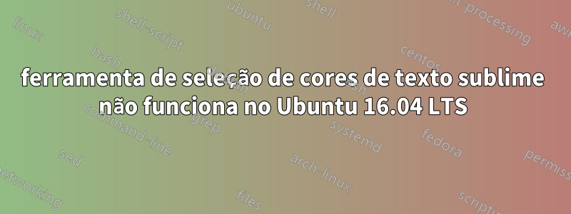 ferramenta de seleção de cores de texto sublime não funciona no Ubuntu 16.04 LTS