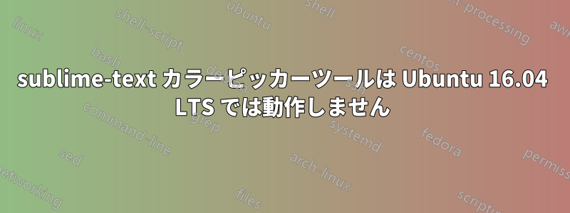 sublime-text カラーピッカーツールは Ubuntu 16.04 LTS では動作しません