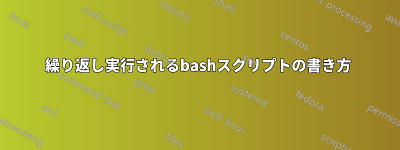 繰り返し実行されるbashスクリプトの書き方