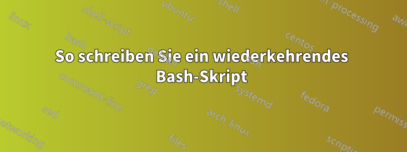 So schreiben Sie ein wiederkehrendes Bash-Skript