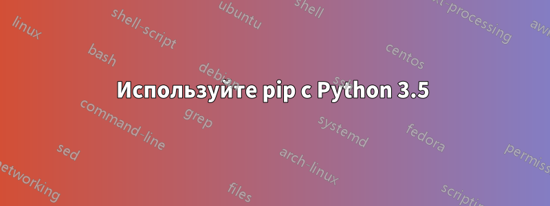 Используйте pip с Python 3.5