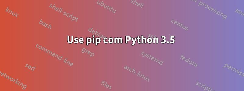 Use pip com Python 3.5