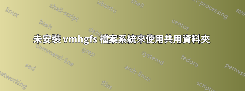 未安裝 vmhgfs 檔案系統來使用共用資料夾