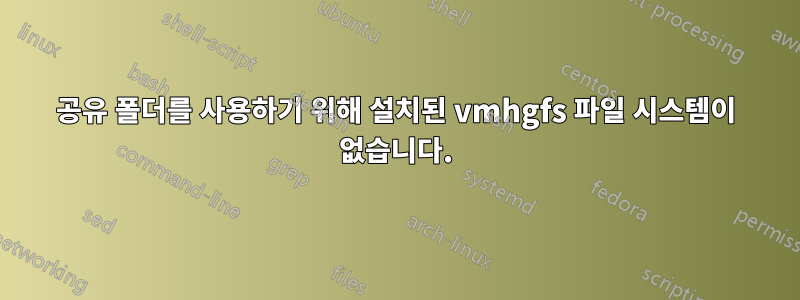 공유 폴더를 사용하기 위해 설치된 vmhgfs 파일 시스템이 없습니다.