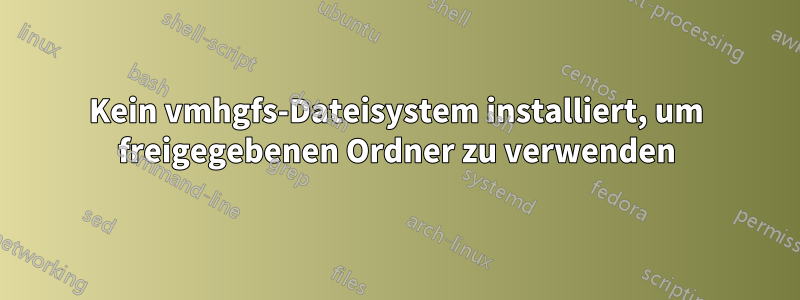 Kein vmhgfs-Dateisystem installiert, um freigegebenen Ordner zu verwenden