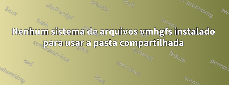 Nenhum sistema de arquivos vmhgfs instalado para usar a pasta compartilhada