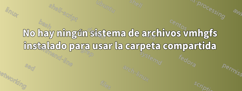 No hay ningún sistema de archivos vmhgfs instalado para usar la carpeta compartida