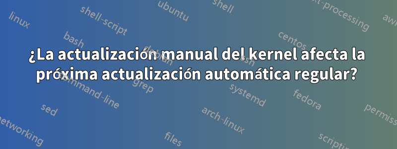 ¿La actualización manual del kernel afecta la próxima actualización automática regular?