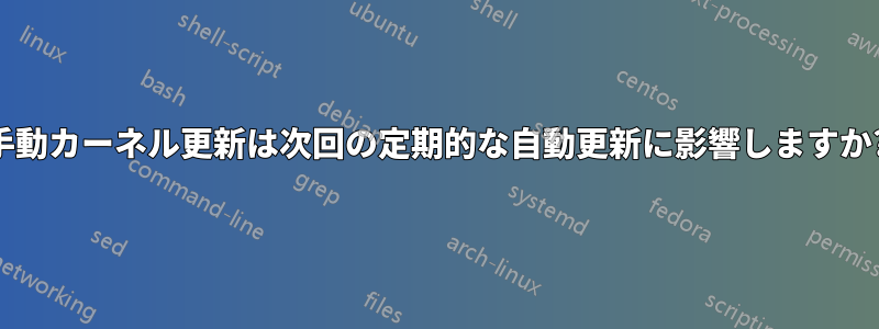 手動カーネル更新は次回の定期的な自動更新に影響しますか?