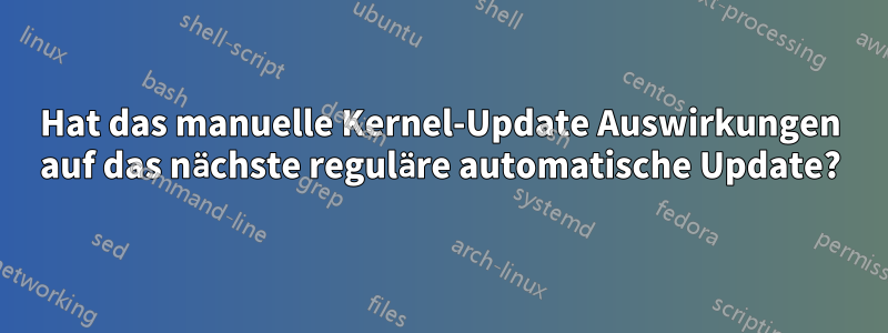 Hat das manuelle Kernel-Update Auswirkungen auf das nächste reguläre automatische Update?