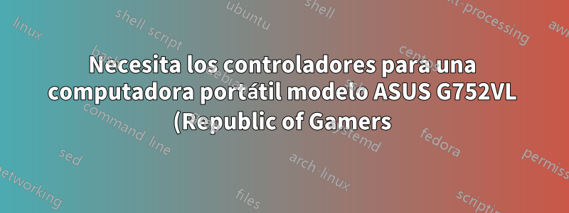 Necesita los controladores para una computadora portátil modelo ASUS G752VL (Republic of Gamers) con Ubuntu 15.10