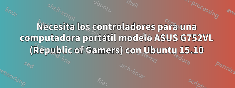 Necesita los controladores para una computadora portátil modelo ASUS G752VL (Republic of Gamers) con Ubuntu 15.10