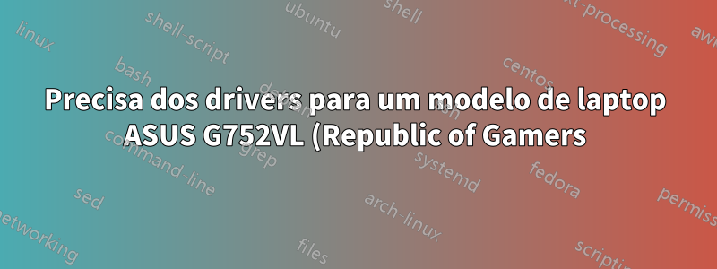 Precisa dos drivers para um modelo de laptop ASUS G752VL (Republic of Gamers) rodando Ubuntu 15.10