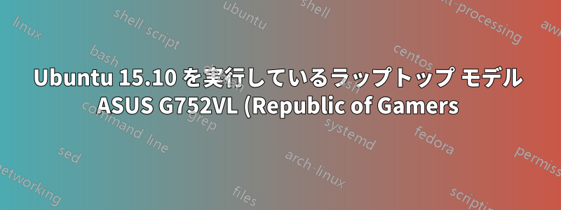 Ubuntu 15.10 を実行しているラップトップ モデル ASUS G752VL (Republic of Gamers) 用のドライバーが必要です