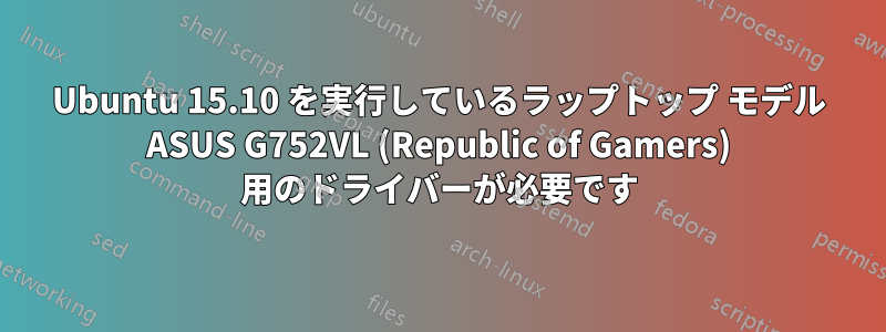 Ubuntu 15.10 を実行しているラップトップ モデル ASUS G752VL (Republic of Gamers) 用のドライバーが必要です