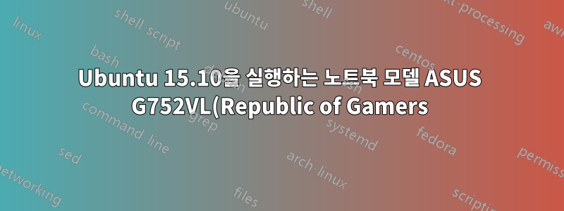 Ubuntu 15.10을 실행하는 노트북 모델 ASUS G752VL(Republic of Gamers)용 드라이버가 필요합니다.