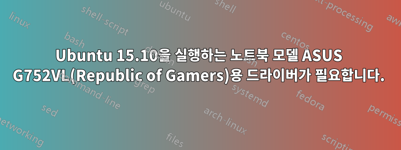 Ubuntu 15.10을 실행하는 노트북 모델 ASUS G752VL(Republic of Gamers)용 드라이버가 필요합니다.