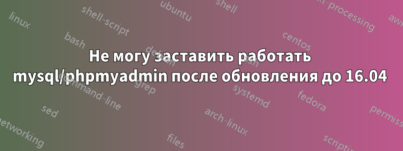 Не могу заставить работать mysql/phpmyadmin после обновления до 16.04