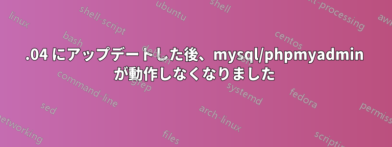 16.04 にアップデートした後、mysql/phpmyadmin が動作しなくなりました