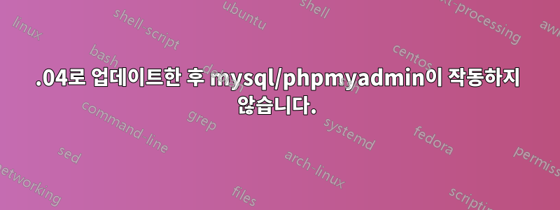 16.04로 업데이트한 후 mysql/phpmyadmin이 작동하지 않습니다.