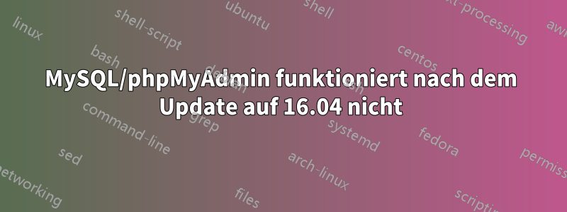 MySQL/phpMyAdmin funktioniert nach dem Update auf 16.04 nicht